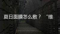 夏日面膜怎么敷？ “维护”与“急救”齐上阵